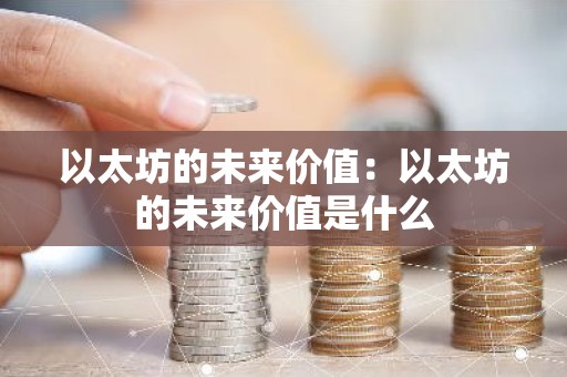 以太坊的未来价值：以太坊的未来价值是什么