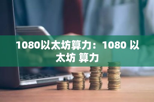 1080以太坊算力：1080 以太坊 算力
