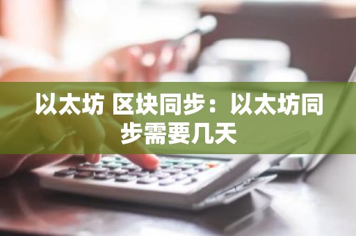 以太坊 区块同步：以太坊同步需要几天