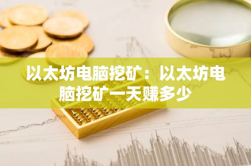 以太坊电脑挖矿：以太坊电脑挖矿一天赚多少