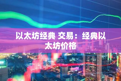 以太坊经典 交易：经典以太坊价格