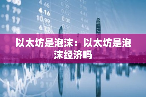 以太坊是泡沫：以太坊是泡沫经济吗