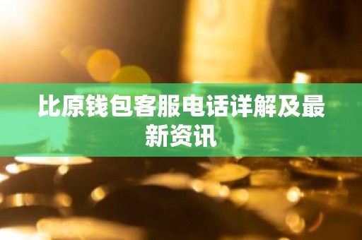 比原钱包客服电话详解及最新资讯