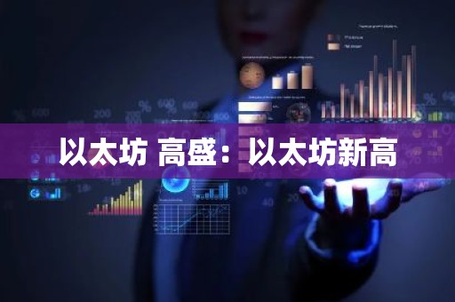 以太坊 高盛：以太坊新高