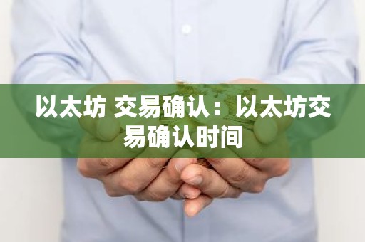 以太坊 交易确认：以太坊交易确认时间