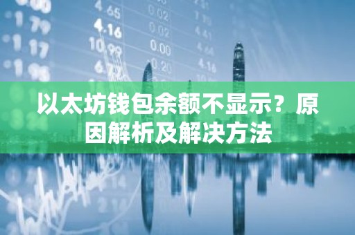 以太坊钱包余额不显示？原因解析及解决方法