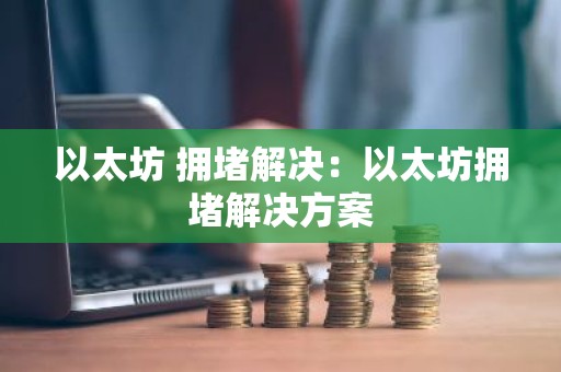 以太坊 拥堵解决：以太坊拥堵解决方案