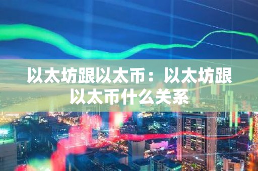 以太坊跟以太币：以太坊跟以太币什么关系