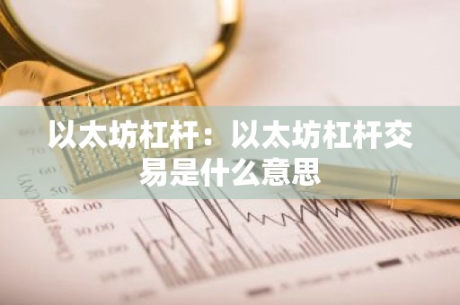 以太坊杠杆：以太坊杠杆交易是什么意思