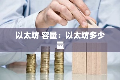 以太坊 容量：以太坊多少量