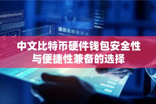 中文比特币硬件钱包安全性与便捷性兼备的选择