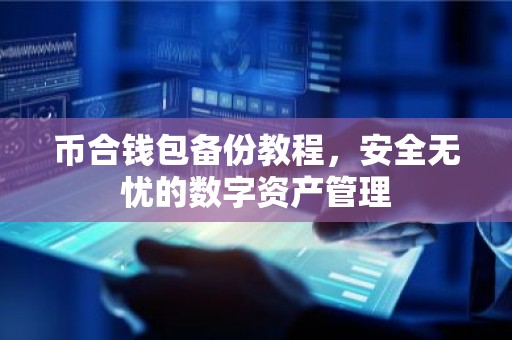 币合钱包备份教程，安全无忧的数字资产管理