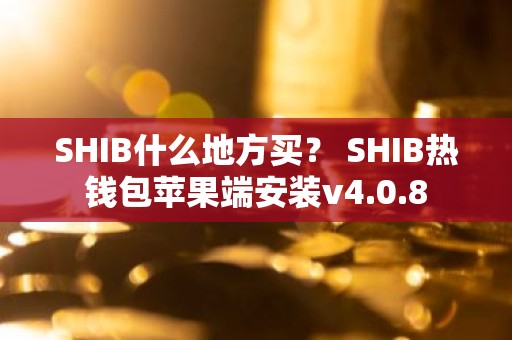 SHIB什么地方买？ SHIB热钱包苹果端安装v4.0.8