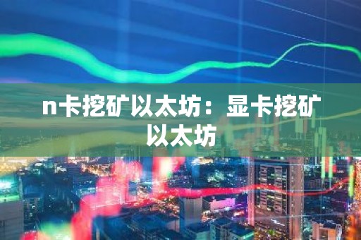 n卡挖矿以太坊：显卡挖矿以太坊
