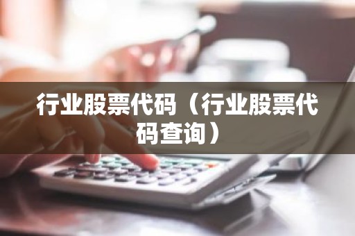 行业股票代码（行业股票代码查询）