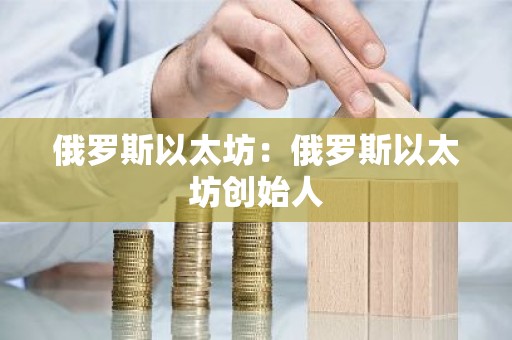 俄罗斯以太坊：俄罗斯以太坊创始人