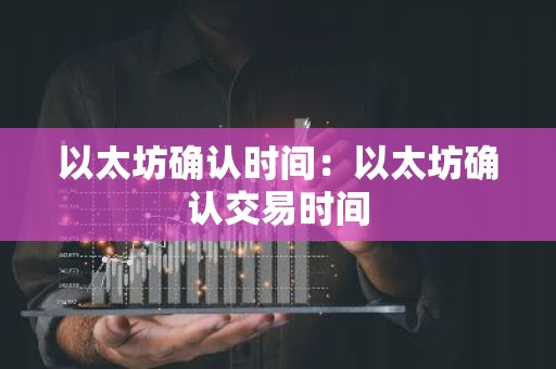 以太坊确认时间：以太坊确认交易时间