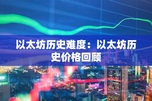 以太坊历史难度：以太坊历史价格回顾