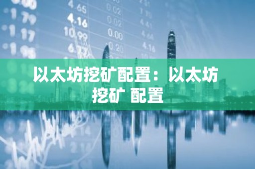 以太坊挖矿配置：以太坊 挖矿 配置