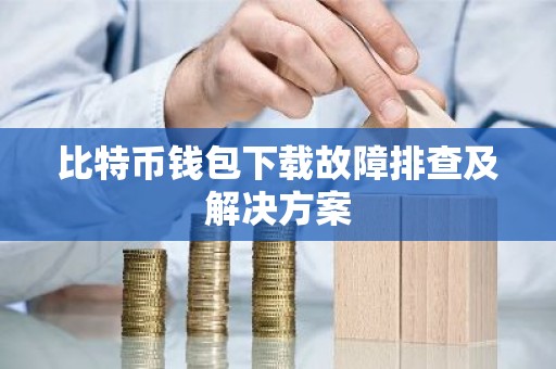 比特币钱包下载故障排查及解决方案