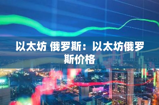 以太坊 俄罗斯：以太坊俄罗斯价格