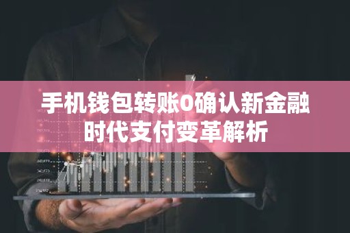 手机钱包转账0确认新金融时代支付变革解析