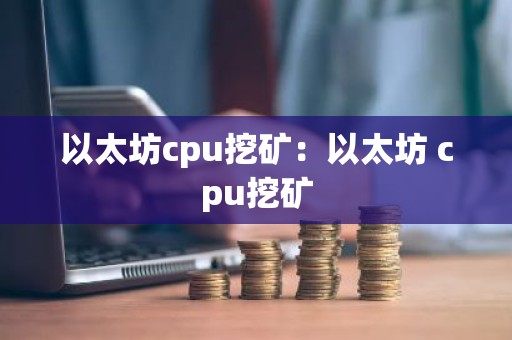 以太坊cpu挖矿：以太坊 cpu挖矿