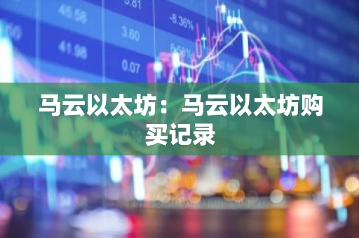 马云以太坊：马云以太坊购买记录