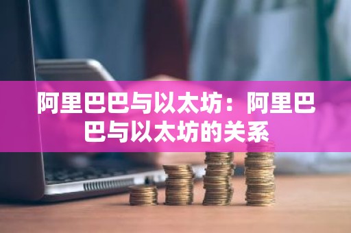 阿里巴巴与以太坊：阿里巴巴与以太坊的关系