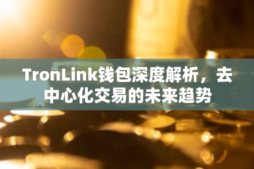 TronLink钱包深度解析，去中心化交易的未来趋势