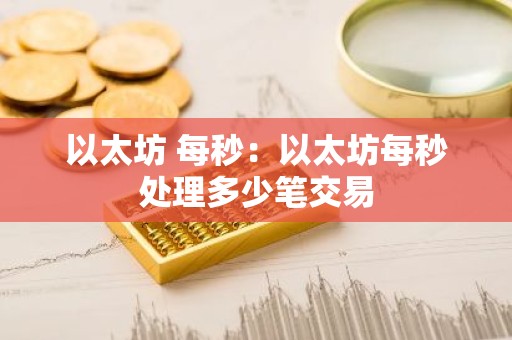 以太坊 每秒：以太坊每秒处理多少笔交易