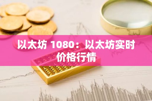 以太坊 1080：以太坊实时价格行情
