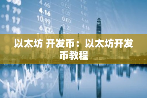 以太坊 开发币：以太坊开发币教程