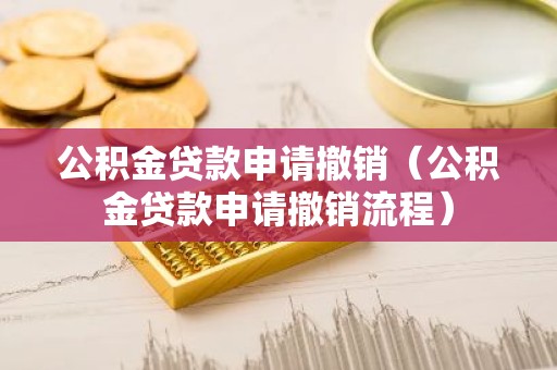 公积金贷款申请撤销（公积金贷款申请撤销流程）