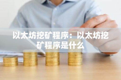 以太坊挖矿程序：以太坊挖矿程序是什么