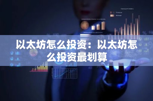 以太坊怎么投资：以太坊怎么投资最划算