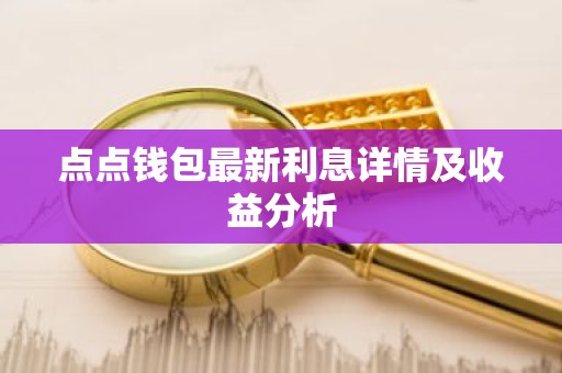 点点钱包最新利息详情及收益分析