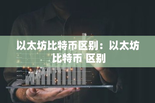 以太坊比特币区别：以太坊 比特币 区别