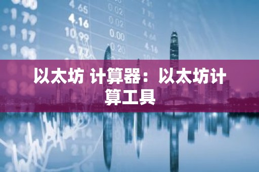 以太坊 计算器：以太坊计算工具