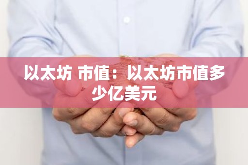 以太坊 市值：以太坊市值多少亿美元