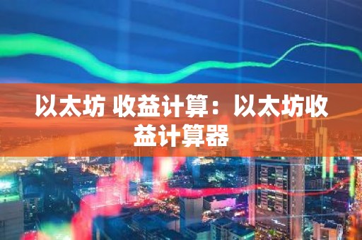 以太坊 收益计算：以太坊收益计算器
