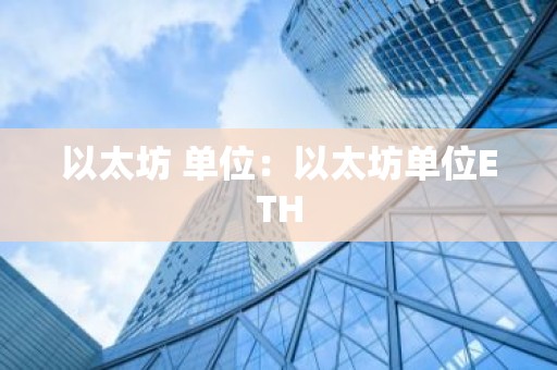 以太坊 单位：以太坊单位ETH