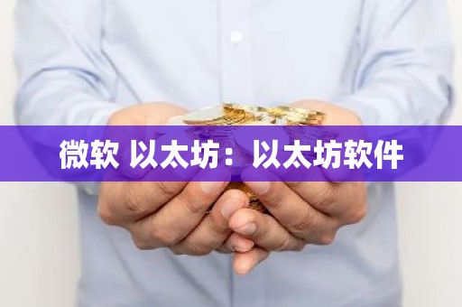 微软 以太坊：以太坊软件