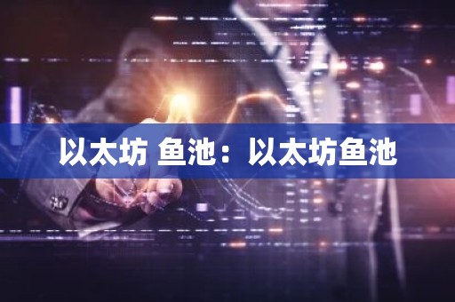 以太坊 鱼池：以太坊鱼池