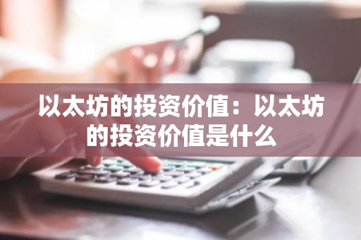 以太坊的投资价值：以太坊的投资价值是什么
