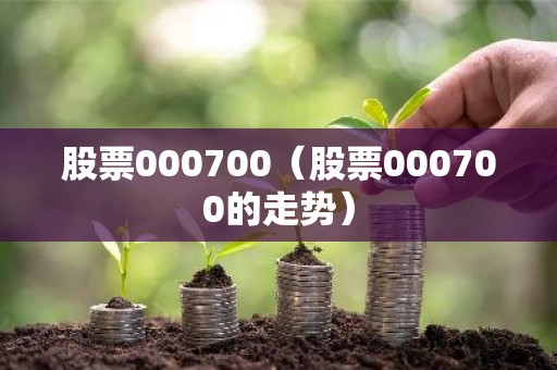 股票000700（股票000700的走势）