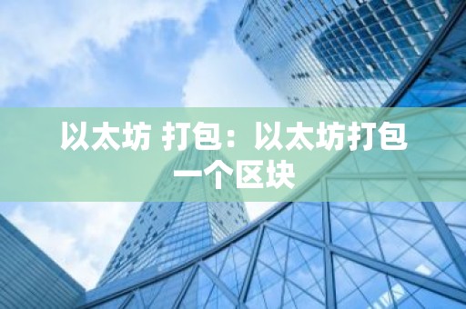以太坊 打包：以太坊打包一个区块