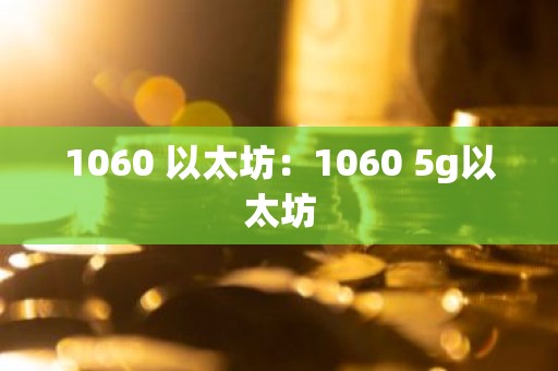 1060 以太坊：1060 5g以太坊