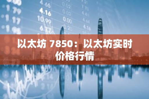 以太坊 7850：以太坊实时价格行情