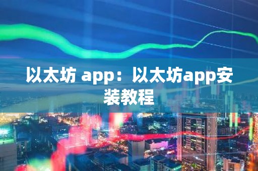以太坊 app：以太坊app安装教程
